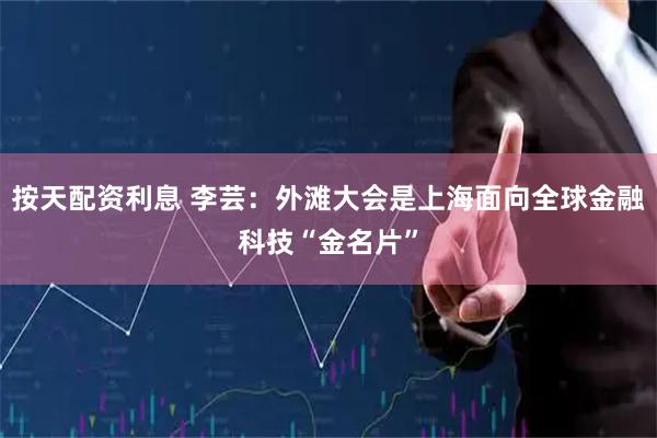 按天配资利息 李芸：外滩大会是上海面向全球金融科技“金名片”