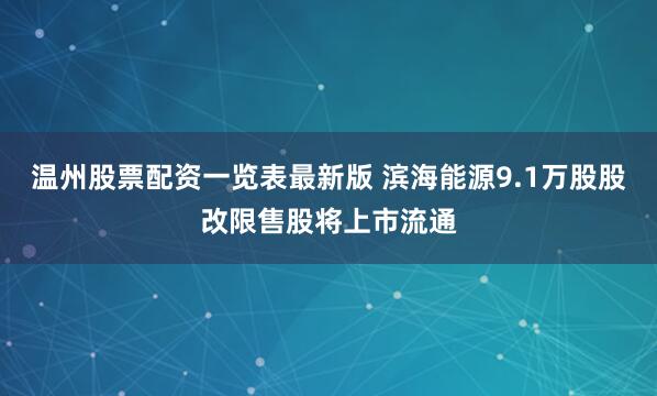 温州股票配资一览表最新版 滨海能源9.1万股股改限售股将上市流通