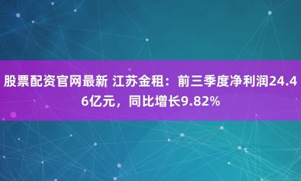 股票配资官网最新 江苏金租：前三季度净利润24.46亿元，同比增长9.82%