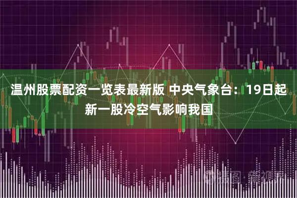 温州股票配资一览表最新版 中央气象台：19日起新一股冷空气影响我国