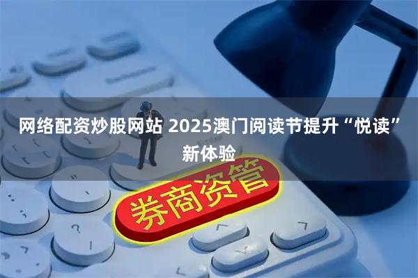 网络配资炒股网站 2025澳门阅读节提升“悦读”新体验