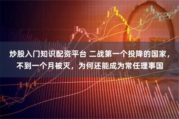 炒股入门知识配资平台 二战第一个投降的国家，不到一个月被灭，为何还能成为常任理事国