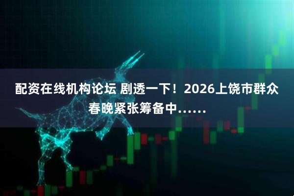 配资在线机构论坛 剧透一下！2026上饶市群众春晚紧张筹备中……