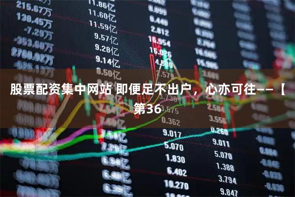 股票配资集中网站 即便足不出户，心亦可往——【第36