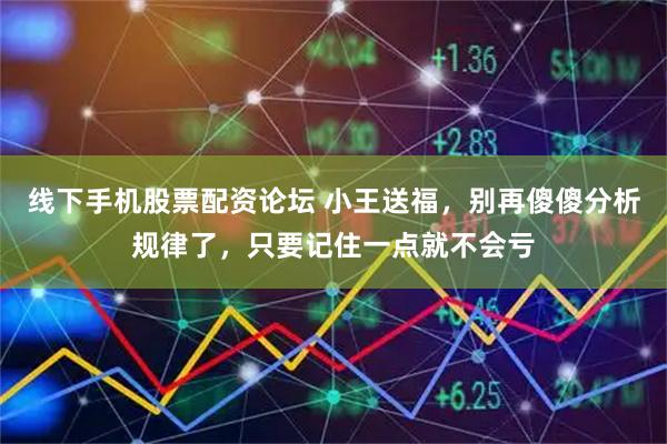 线下手机股票配资论坛 小王送福，别再傻傻分析规律了，只要记住一点就不会亏