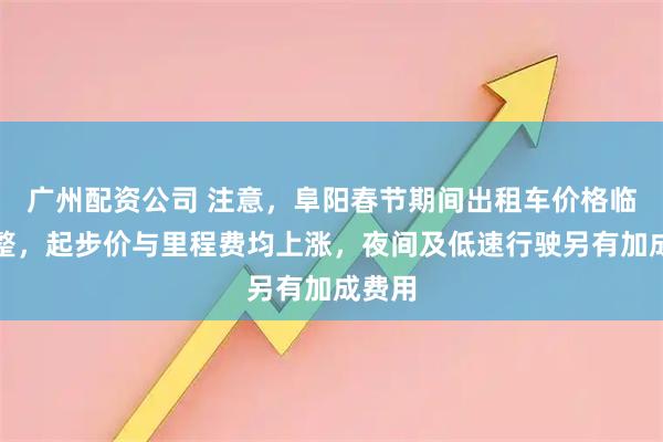 广州配资公司 注意，阜阳春节期间出租车价格临时调整，起步价与里程费均上涨，夜间及低速行驶另有加成费用