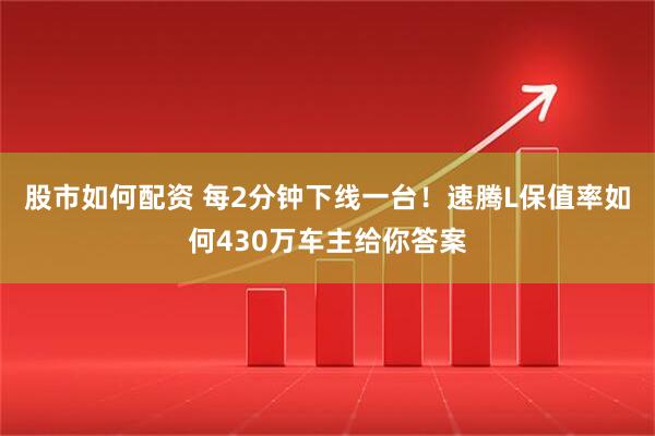 股市如何配资 每2分钟下线一台！速腾L保值率如何430万车主给你答案