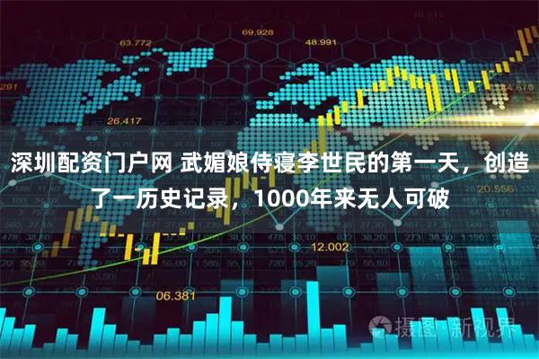 深圳配资门户网 武媚娘侍寝李世民的第一天，创造了一历史记录，1000年来无人可破