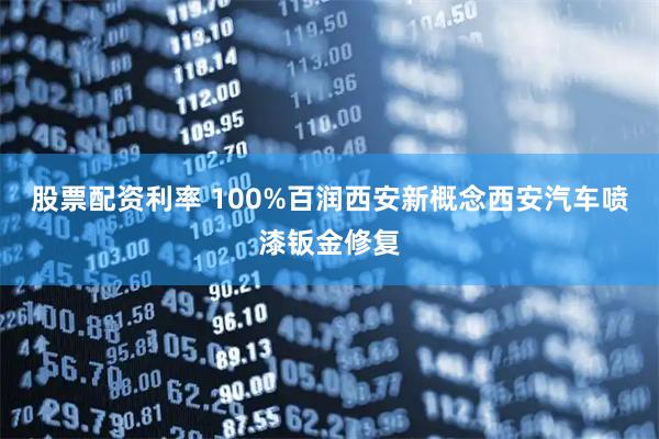 股票配资利率 100%百润西安新概念西安汽车喷漆钣金修复