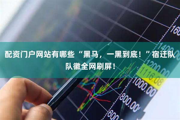 配资门户网站有哪些 “黑马，一黑到底！”宿迁队队徽全网刷屏！