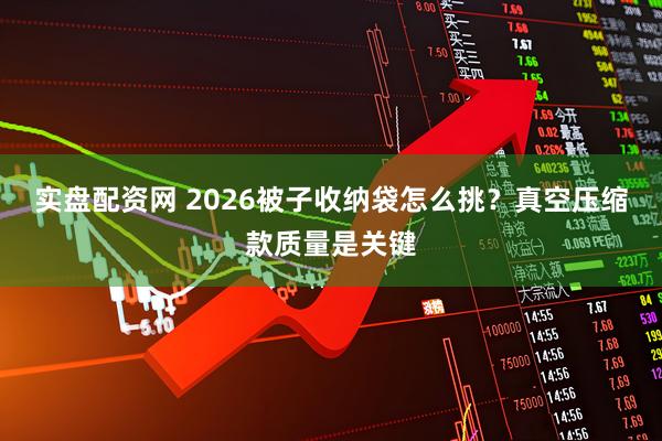 实盘配资网 2026被子收纳袋怎么挑？真空压缩款质量是关键