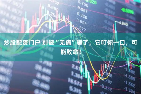 炒股配资门户 别被“无痛”骗了，它叮你一口，可能致命！